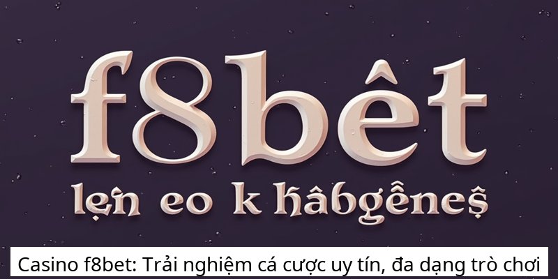 Casino f8bet: Trải nghiệm cá cược uy tín, đa dạng trò chơi